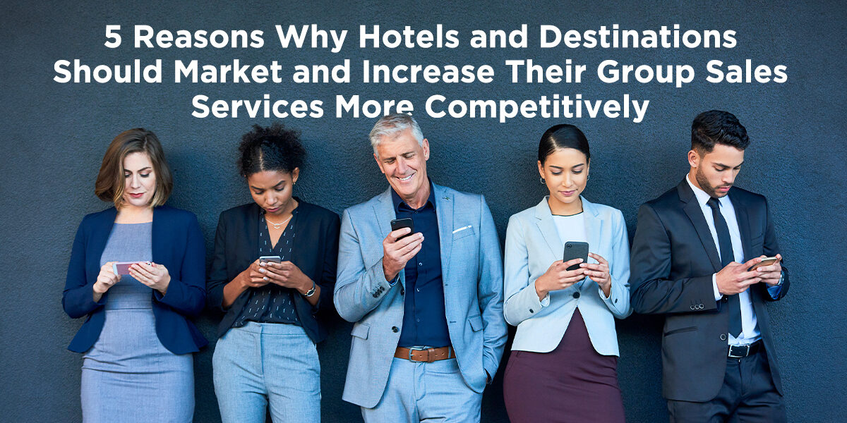 An image showing a diverse group of five people in business casual dress checking their phones while leaning up against a wall, with the text "5 Reasons Why Hotels and Destinations Should Market Their Group Sales Services More Competitively"